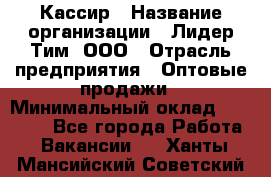 Кассир › Название организации ­ Лидер Тим, ООО › Отрасль предприятия ­ Оптовые продажи › Минимальный оклад ­ 20 000 - Все города Работа » Вакансии   . Ханты-Мансийский,Советский г.